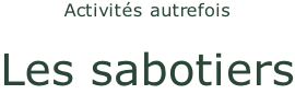 Activités autrefois  Les sabotiers