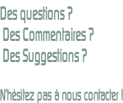 Des questions ?  Des Commentaires ?  Des Suggestions ?  N’hésitez pas à nous contacter !